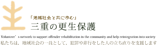 「地域と共に歩む」三重の更生保護　私たちは、地域社会の一員として、犯罪や非行をした人の立ち直りを支援します。